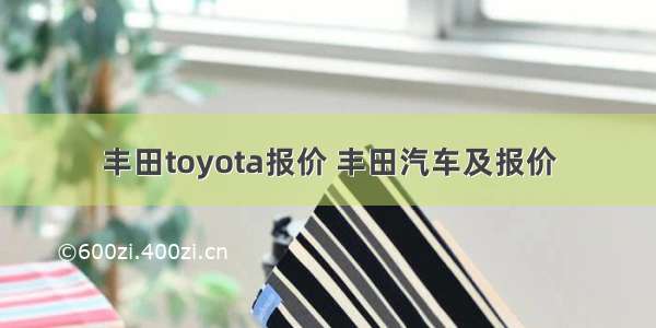 丰田toyota报价 丰田汽车及报价