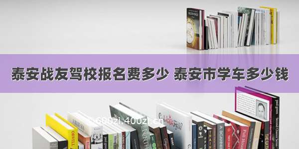 泰安战友驾校报名费多少 泰安市学车多少钱