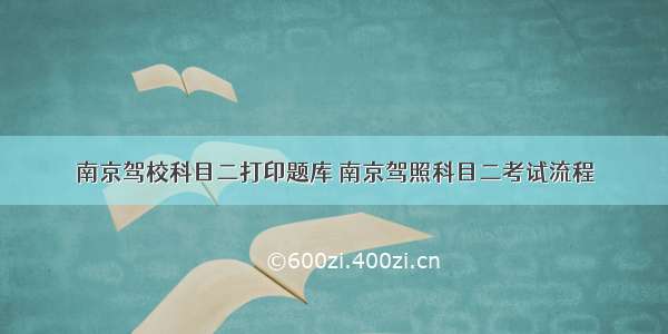 南京驾校科目二打印题库 南京驾照科目二考试流程