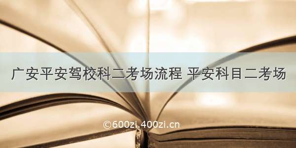 广安平安驾校科二考场流程 平安科目二考场