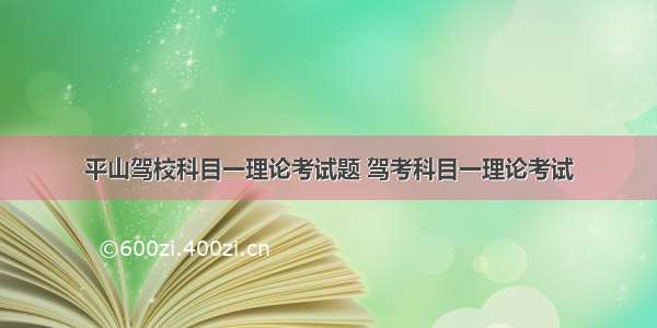 平山驾校科目一理论考试题 驾考科目一理论考试