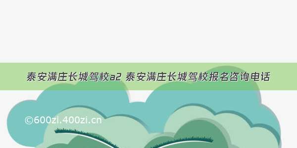 泰安满庄长城驾校a2 泰安满庄长城驾校报名咨询电话