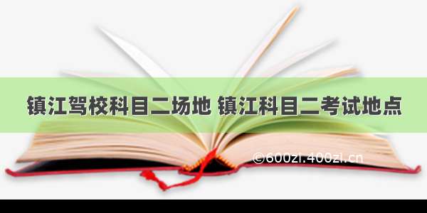 镇江驾校科目二场地 镇江科目二考试地点