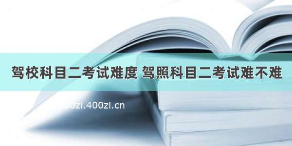 驾校科目二考试难度 驾照科目二考试难不难