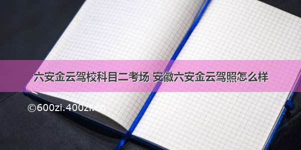 六安金云驾校科目二考场 安徽六安金云驾照怎么样