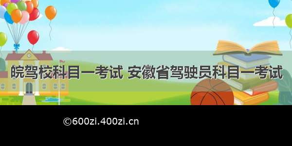 皖驾校科目一考试 安徽省驾驶员科目一考试