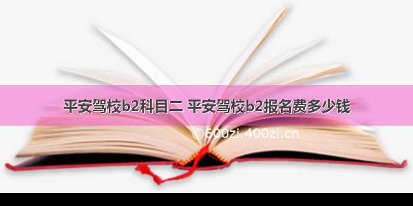 平安驾校b2科目二 平安驾校b2报名费多少钱