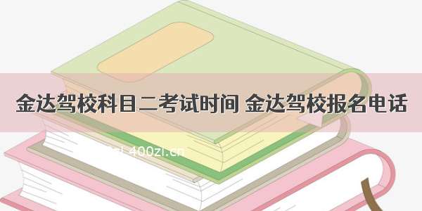 金达驾校科目二考试时间 金达驾校报名电话