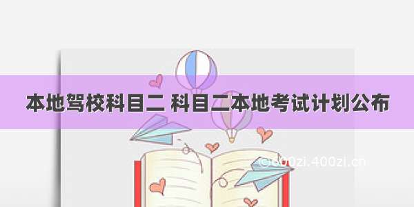 本地驾校科目二 科目二本地考试计划公布