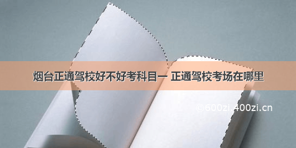 烟台正通驾校好不好考科目一 正通驾校考场在哪里