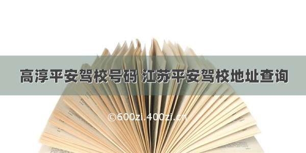 高淳平安驾校号码 江苏平安驾校地址查询