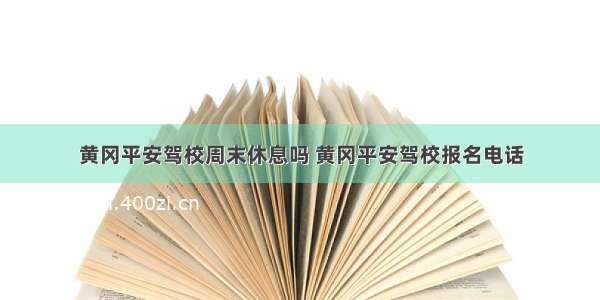 黄冈平安驾校周末休息吗 黄冈平安驾校报名电话