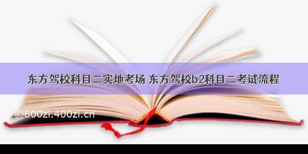 东方驾校科目二实地考场 东方驾校b2科目二考试流程