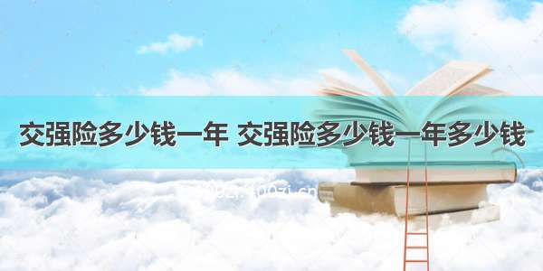 交强险多少钱一年 交强险多少钱一年多少钱