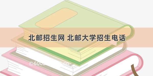 北邮招生网 北邮大学招生电话