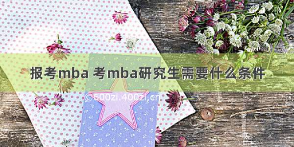 报考mba 考mba研究生需要什么条件