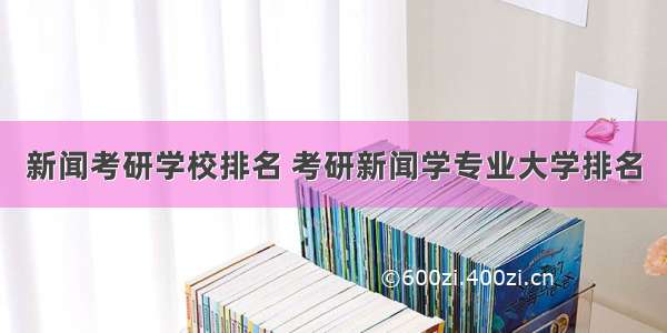 新闻考研学校排名 考研新闻学专业大学排名