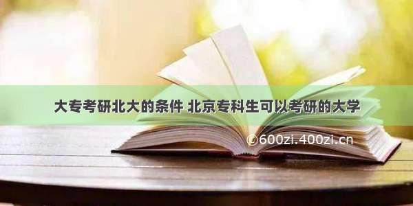 大专考研北大的条件 北京专科生可以考研的大学