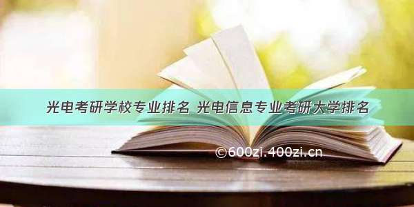 光电考研学校专业排名 光电信息专业考研大学排名