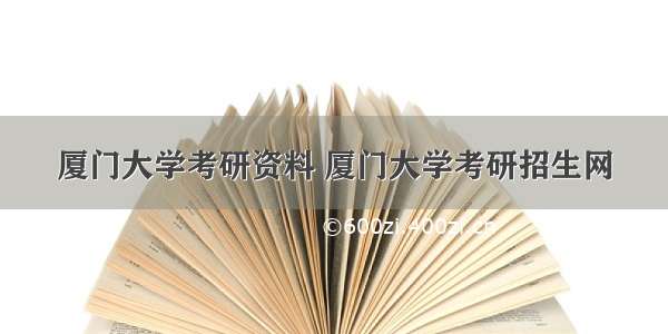 厦门大学考研资料 厦门大学考研招生网