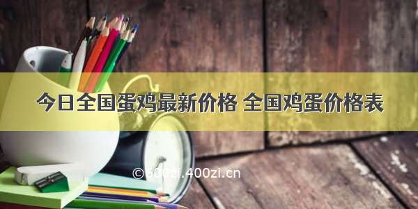 今日全国蛋鸡最新价格 全国鸡蛋价格表