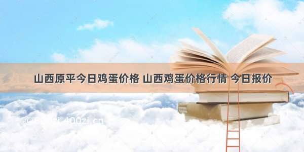 山西原平今日鸡蛋价格 山西鸡蛋价格行情 今日报价