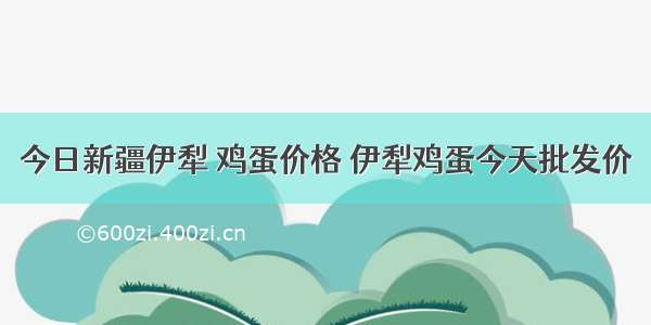 今日新疆伊犁 鸡蛋价格 伊犁鸡蛋今天批发价