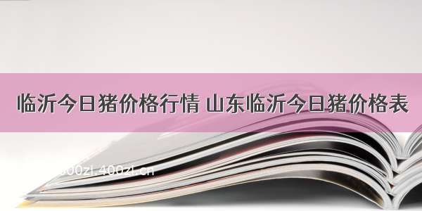 临沂今日猪价格行情 山东临沂今日猪价格表