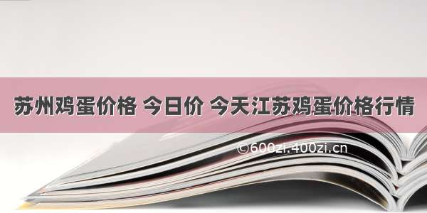 苏州鸡蛋价格 今日价 今天江苏鸡蛋价格行情