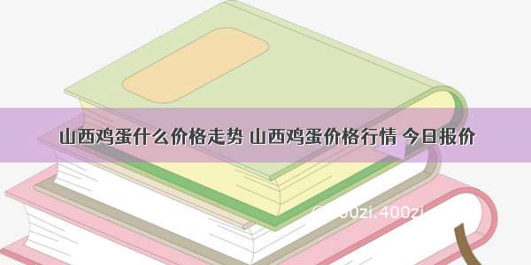 山西鸡蛋什么价格走势 山西鸡蛋价格行情 今日报价