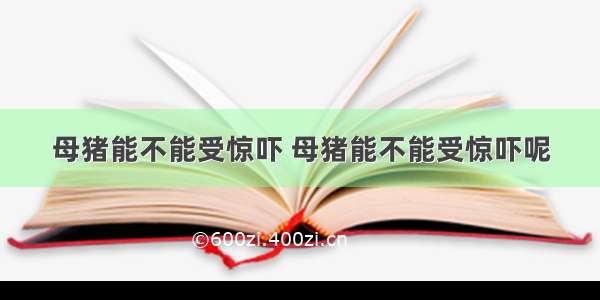 母猪能不能受惊吓 母猪能不能受惊吓呢