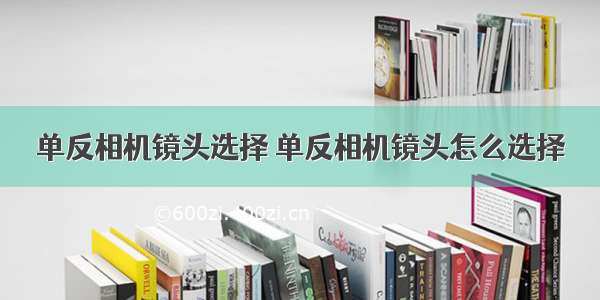 单反相机镜头选择 单反相机镜头怎么选择