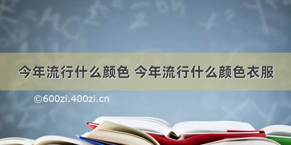 今年流行什么颜色 今年流行什么颜色衣服