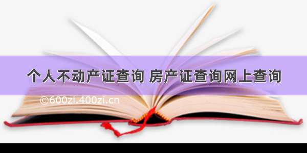 个人不动产证查询 房产证查询网上查询