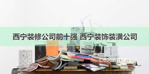 西宁装修公司前十强 西宁装饰装潢公司