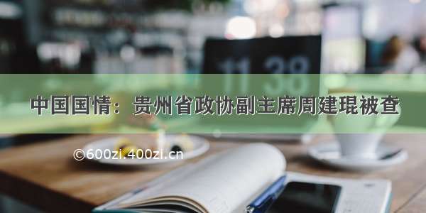 中国国情：贵州省政协副主席周建琨被查