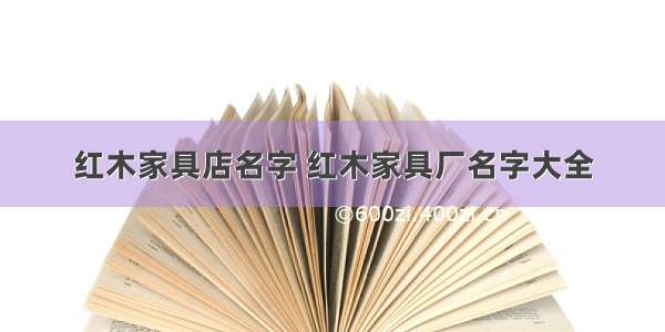 红木家具店名字 红木家具厂名字大全