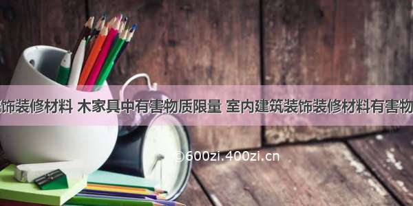 室内装饰装修材料 木家具中有害物质限量 室内建筑装饰装修材料有害物质限量