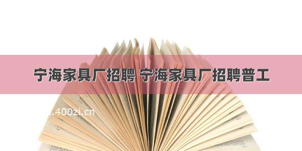 宁海家具厂招聘 宁海家具厂招聘普工