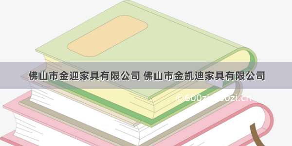 佛山市金迎家具有限公司 佛山市金凯迪家具有限公司