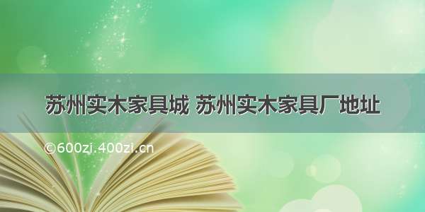 苏州实木家具城 苏州实木家具厂地址