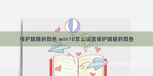 保护眼睛的颜色 win10怎么设置保护眼睛的颜色