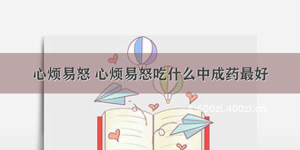 心烦易怒 心烦易怒吃什么中成药最好