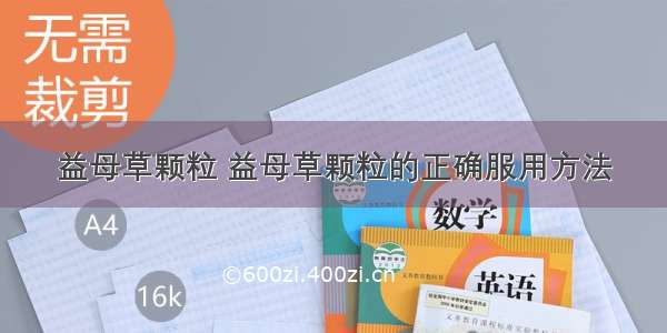 益母草颗粒 益母草颗粒的正确服用方法