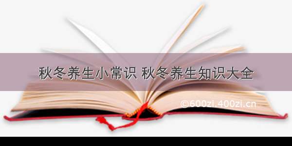 秋冬养生小常识 秋冬养生知识大全