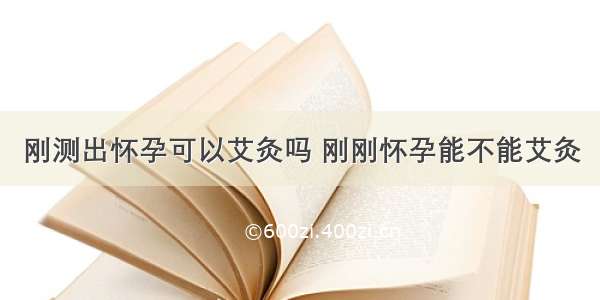 刚测出怀孕可以艾灸吗 刚刚怀孕能不能艾灸