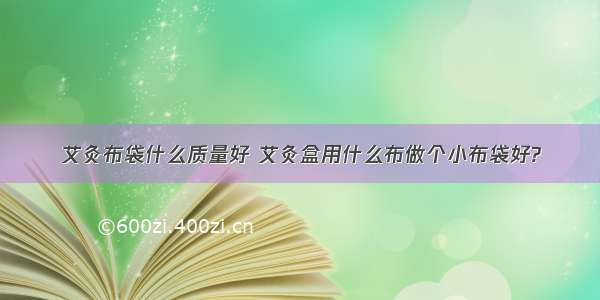 艾灸布袋什么质量好 艾灸盒用什么布做个小布袋好?