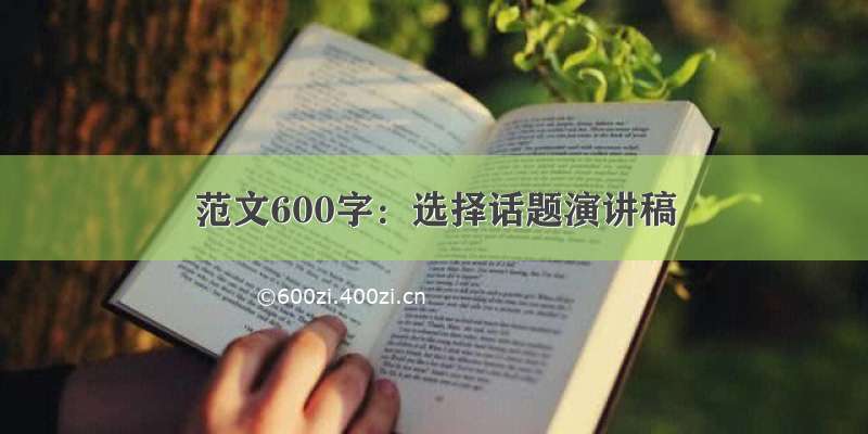 范文600字：选择话题演讲稿