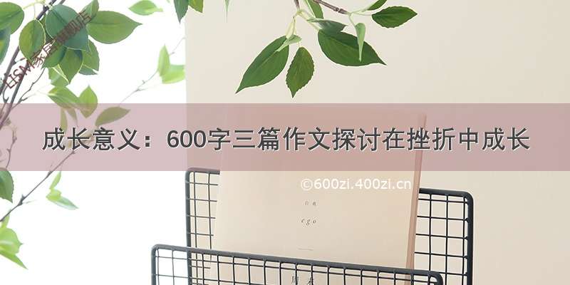 成长意义：600字三篇作文探讨在挫折中成长