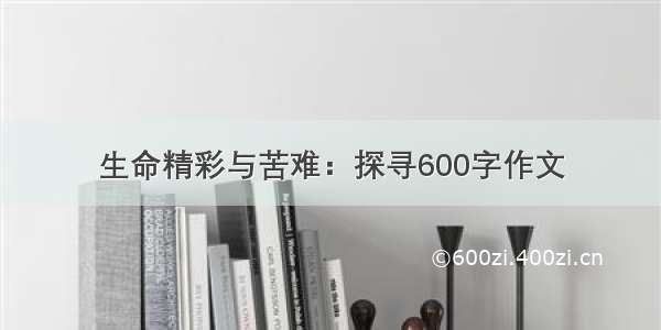 生命精彩与苦难：探寻600字作文